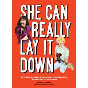 She Can Really Lay It Down: 50 Rebels, Rockers, and Musical Revolutionaries (Book)